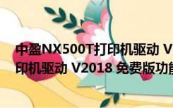 中盈NX500T打印机驱动 V2018 免费版（中盈NX500T打印机驱动 V2018 免费版功能简介）