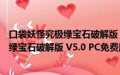 口袋妖怪究极绿宝石破解版 V5.0 PC免费版（口袋妖怪究极绿宝石破解版 V5.0 PC免费版功能简介）