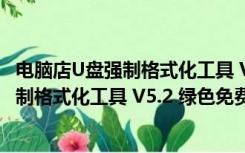 电脑店U盘强制格式化工具 V5.2 绿色免费版（电脑店U盘强制格式化工具 V5.2 绿色免费版功能简介）