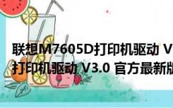 联想M7605D打印机驱动 V3.0 官方最新版（联想M7605D打印机驱动 V3.0 官方最新版功能简介）