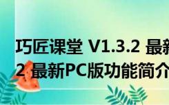 巧匠课堂 V1.3.2 最新PC版（巧匠课堂 V1.3.2 最新PC版功能简介）