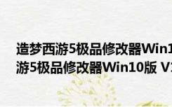 造梦西游5极品修改器Win10版 V1.2 官方免费版（造梦西游5极品修改器Win10版 V1.2 官方免费版功能简介）