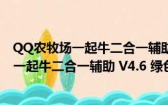 QQ农牧场一起牛二合一辅助 V4.6 绿色免费版（QQ农牧场一起牛二合一辅助 V4.6 绿色免费版功能简介）