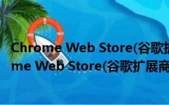 Chrome Web Store(谷歌扩展商城) V1.2.4 官方版（Chrome Web Store(谷歌扩展商城) V1.2.4 官方版功能简介）