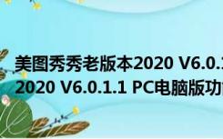 美图秀秀老版本2020 V6.0.1.1 PC电脑版（美图秀秀老版本2020 V6.0.1.1 PC电脑版功能简介）