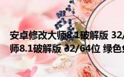 安卓修改大师8.1破解版 32/64位 绿色免费版（安卓修改大师8.1破解版 32/64位 绿色免费版功能简介）