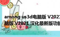 among us3d电脑版 V2021 汉化最新版（among us3d电脑版 V2021 汉化最新版功能简介）