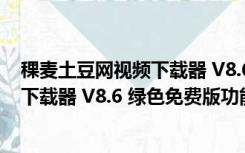 稞麦土豆网视频下载器 V8.6 绿色免费版（稞麦土豆网视频下载器 V8.6 绿色免费版功能简介）