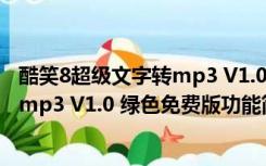 酷笑8超级文字转mp3 V1.0 绿色免费版（酷笑8超级文字转mp3 V1.0 绿色免费版功能简介）