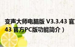 变声大师电脑版 V3.3.43 官方PC版（变声大师电脑版 V3.3.43 官方PC版功能简介）