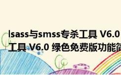 lsass与smss专杀工具 V6.0 绿色免费版（lsass与smss专杀工具 V6.0 绿色免费版功能简介）