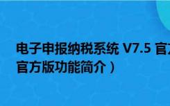 电子申报纳税系统 V7.5 官方版（电子申报纳税系统 V7.5 官方版功能简介）