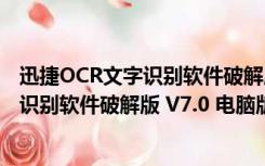 迅捷OCR文字识别软件破解版 V7.0 电脑版（迅捷OCR文字识别软件破解版 V7.0 电脑版功能简介）