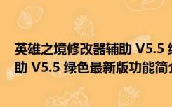 英雄之境修改器辅助 V5.5 绿色最新版（英雄之境修改器辅助 V5.5 绿色最新版功能简介）