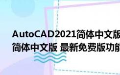 AutoCAD2021简体中文版 最新免费版（AutoCAD2021简体中文版 最新免费版功能简介）