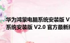 华为鸿蒙电脑系统安装版 V2.0 官方最新版（华为鸿蒙电脑系统安装版 V2.0 官方最新版功能简介）