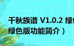 千秋族谱 V1.0.2 绿色版（千秋族谱 V1.0.2 绿色版功能简介）