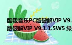 酷我音乐PC版破解VIP V9.1.1.5W5 绿色版（酷我音乐PC版破解VIP V9.1.1.5W5 绿色版功能简介）