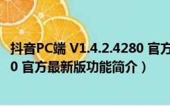 抖音PC端 V1.4.2.4280 官方最新版（抖音PC端 V1.4.2.4280 官方最新版功能简介）