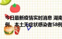 今日最新疫情实时消息 湖南10月22日新增本土确诊病例10例、本土无症状感染者58例