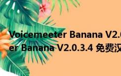 Voicemeeter Banana V2.0.3.4 免费汉化版（Voicemeeter Banana V2.0.3.4 免费汉化版功能简介）