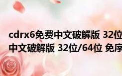 cdrx6免费中文破解版 32位/64位 免序列号版（cdrx6免费中文破解版 32位/64位 免序列号版功能简介）