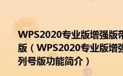 WPS2020专业版增强版带激活码 V11.8.2.8808 免序列号版（WPS2020专业版增强版带激活码 V11.8.2.8808 免序列号版功能简介）