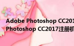 Adobe Photoshop CC2017注册机 绿色免费版（Adobe Photoshop CC2017注册机 绿色免费版功能简介）