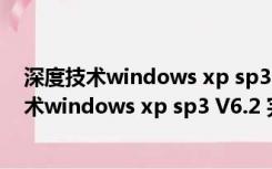 深度技术windows xp sp3 V6.2 完美精简安装版（深度技术windows xp sp3 V6.2 完美精简安装版功能简介）