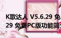 K歌达人 V5.6.29 免费PC版（K歌达人 V5.6.29 免费PC版功能简介）