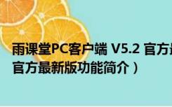 雨课堂PC客户端 V5.2 官方最新版（雨课堂PC客户端 V5.2 官方最新版功能简介）