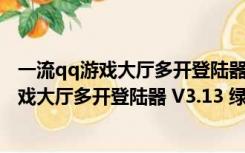 一流qq游戏大厅多开登陆器 V3.13 绿色免费版（一流qq游戏大厅多开登陆器 V3.13 绿色免费版功能简介）