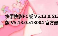 快手快影PC版 V5.13.0.513004 官方最新版（快手快影PC版 V5.13.0.513004 官方最新版功能简介）