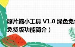 照片缩小工具 V1.0 绿色免费版（照片缩小工具 V1.0 绿色免费版功能简介）