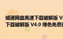 城通网盘高速下载破解版 V4.0 绿色免费版（城通网盘高速下载破解版 V4.0 绿色免费版功能简介）