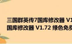 三国群英传7国库修改器 V1.72 绿色免费版（三国群英传7国库修改器 V1.72 绿色免费版功能简介）