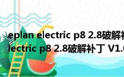 eplan electric p8 2.8破解补丁 V1.0 绿色免费版（eplan electric p8 2.8破解补丁 V1.0 绿色免费版功能简介）