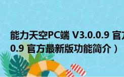 能力天空PC端 V3.0.0.9 官方最新版（能力天空PC端 V3.0.0.9 官方最新版功能简介）