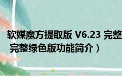 软媒魔方提取版 V6.23 完整绿色版（软媒魔方提取版 V6.23 完整绿色版功能简介）