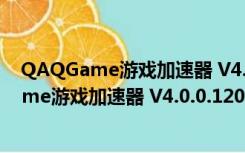 QAQGame游戏加速器 V4.0.0.120 永久免费版（QAQGame游戏加速器 V4.0.0.120 永久免费版功能简介）