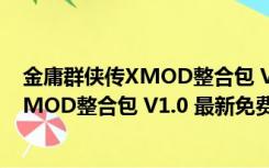 金庸群侠传XMOD整合包 V1.0 最新免费版（金庸群侠传XMOD整合包 V1.0 最新免费版功能简介）