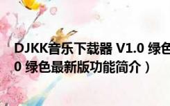 DJKK音乐下载器 V1.0 绿色最新版（DJKK音乐下载器 V1.0 绿色最新版功能简介）