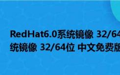 RedHat6.0系统镜像 32/64位 中文免费版（RedHat6.0系统镜像 32/64位 中文免费版功能简介）