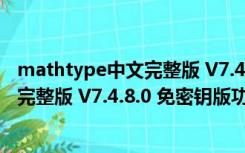 mathtype中文完整版 V7.4.8.0 免密钥版（mathtype中文完整版 V7.4.8.0 免密钥版功能简介）