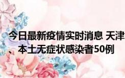 今日最新疫情实时消息 天津10月22日新增本土确诊病例4例、本土无症状感染者50例