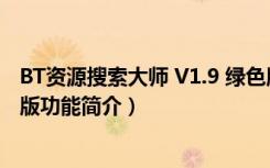 BT资源搜索大师 V1.9 绿色版（BT资源搜索大师 V1.9 绿色版功能简介）