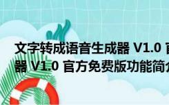 文字转成语音生成器 V1.0 官方免费版（文字转成语音生成器 V1.0 官方免费版功能简介）