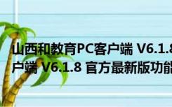 山西和教育PC客户端 V6.1.8 官方最新版（山西和教育PC客户端 V6.1.8 官方最新版功能简介）