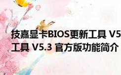 技嘉显卡BIOS更新工具 V5.3 官方版（技嘉显卡BIOS更新工具 V5.3 官方版功能简介）