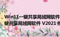 Win11一键共享局域网软件 V2021 绿色免费版（Win11一键共享局域网软件 V2021 绿色免费版功能简介）